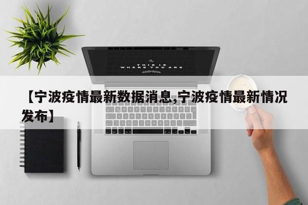 【宁波疫情最新数据消息,宁波疫情最新情况发布】