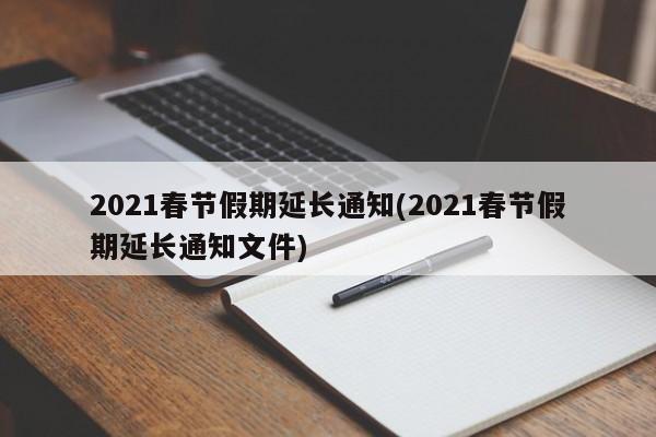 2021春节假期延长通知(2021春节假期延长通知文件)