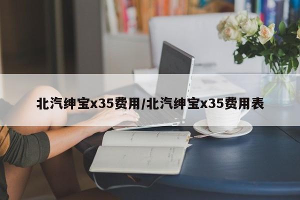 北汽绅宝x35费用/北汽绅宝x35费用表