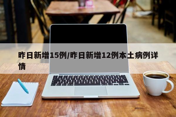 昨日新增15例/昨日新增12例本土病例详情