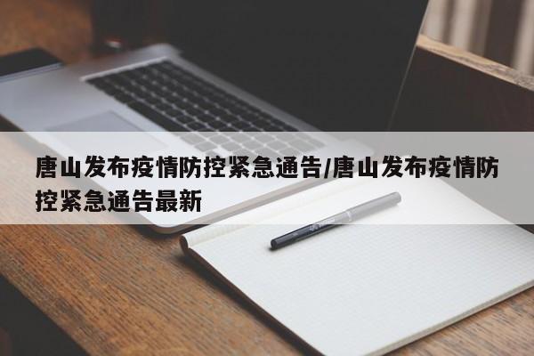 唐山发布疫情防控紧急通告/唐山发布疫情防控紧急通告最新