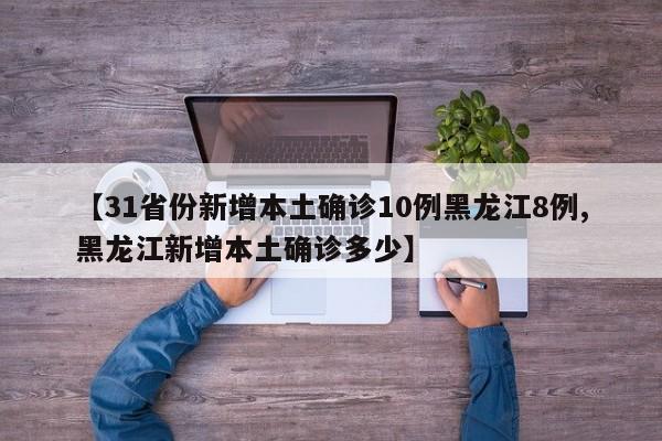 【31省份新增本土确诊10例黑龙江8例,黑龙江新增本土确诊多少】