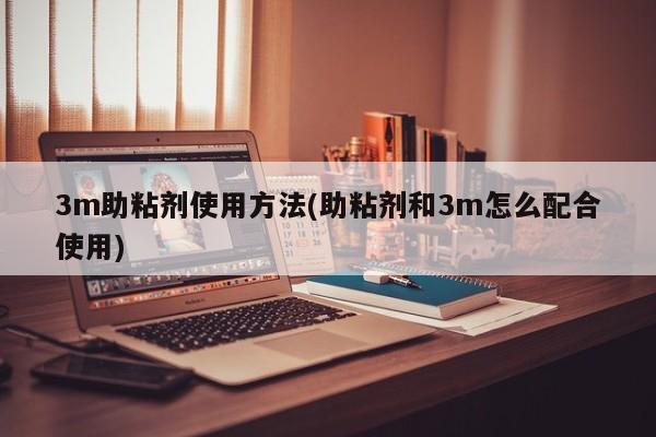 3m助粘剂使用方法(助粘剂和3m怎么配合使用)