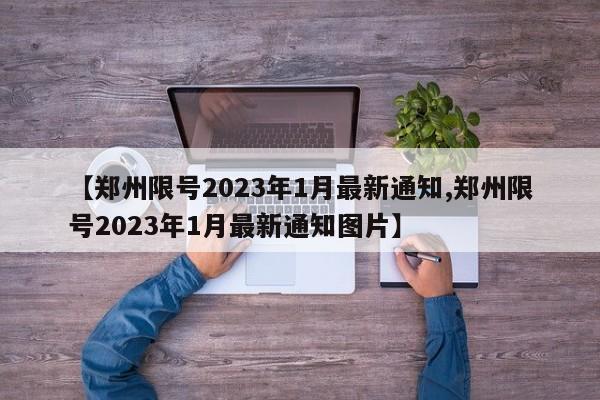 【郑州限号2023年1月最新通知,郑州限号2023年1月最新通知图片】