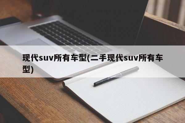 现代suv所有车型(二手现代suv所有车型)