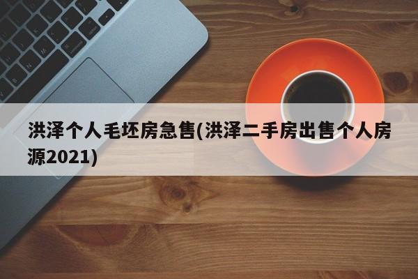 洪泽个人毛坯房急售(洪泽二手房出售个人房源2021)