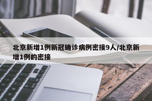 北京新增1例新冠确诊病例密接9人/北京新增1例的密接