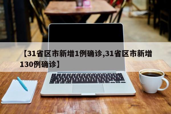 【31省区市新增1例确诊,31省区市新增130例确诊】