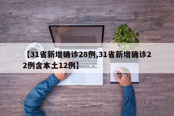 【31省新增确诊28例,31省新增确诊22例含本土12例】