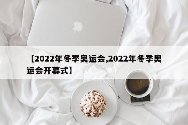 【2022年冬季奥运会,2022年冬季奥运会开幕式】