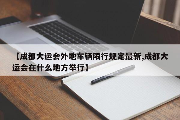 【成都大运会外地车辆限行规定最新,成都大运会在什么地方举行】