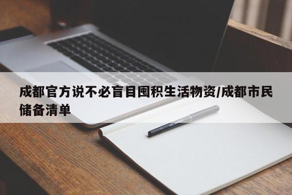 成都官方说不必盲目囤积生活物资/成都市民储备清单