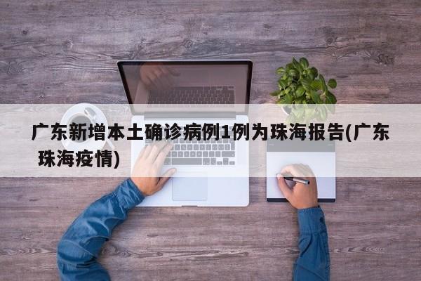 广东新增本土确诊病例1例为珠海报告(广东 珠海疫情)