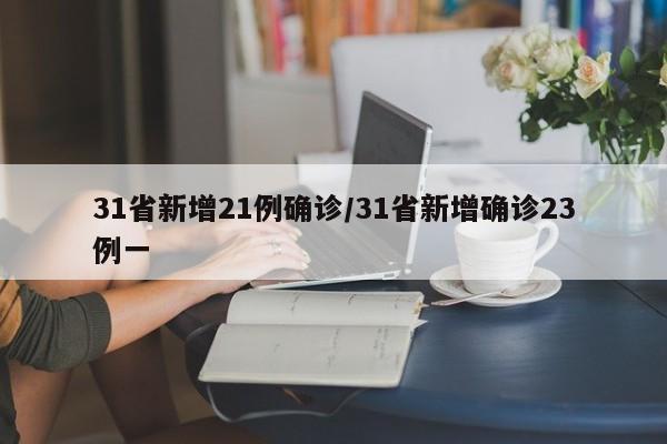 31省新增21例确诊/31省新增确诊23例一