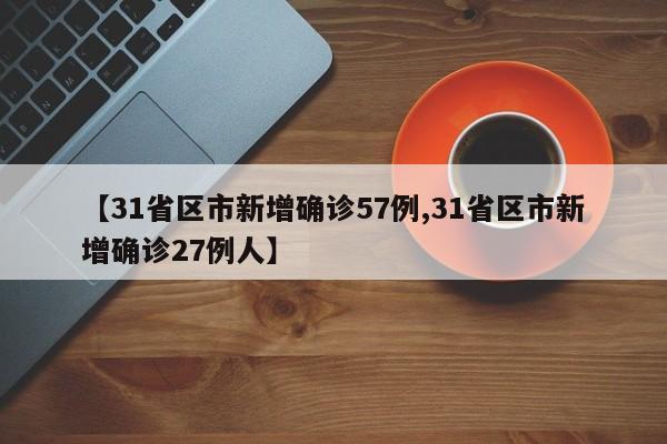 【31省区市新增确诊57例,31省区市新增确诊27例人】