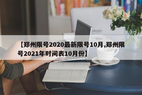 【郑州限号2020最新限号10月,郑州限号2021年时间表10月份】