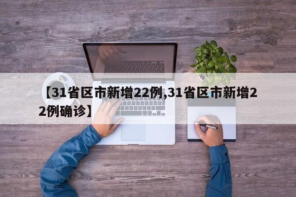 【31省区市新增22例,31省区市新增22例确诊】