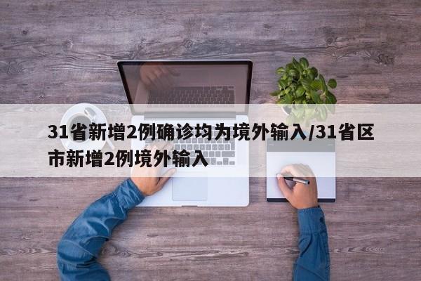31省新增2例确诊均为境外输入/31省区市新增2例境外输入