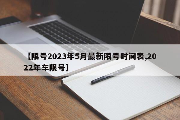 【限号2023年5月最新限号时间表,2022年车限号】