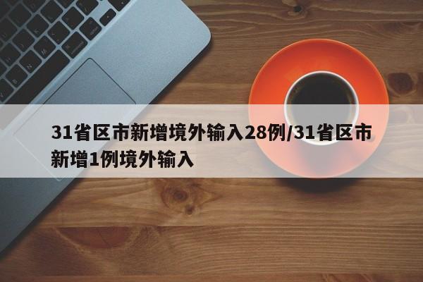 31省区市新增境外输入28例/31省区市新增1例境外输入
