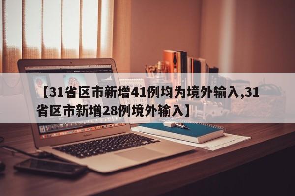 【31省区市新增41例均为境外输入,31省区市新增28例境外输入】