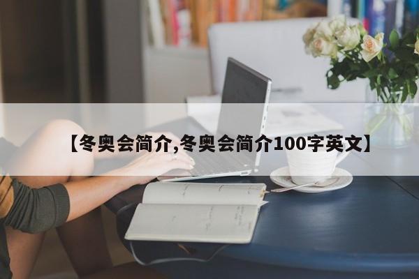 【冬奥会简介,冬奥会简介100字英文】