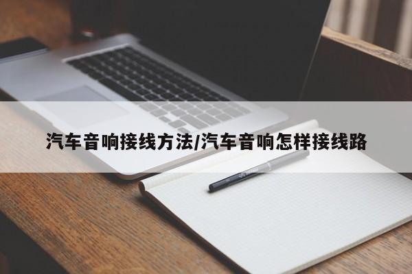 汽车音响接线方法/汽车音响怎样接线路