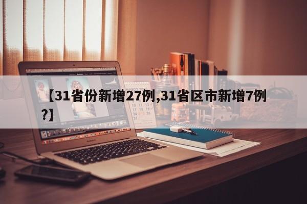 【31省份新增27例,31省区市新增7例?】