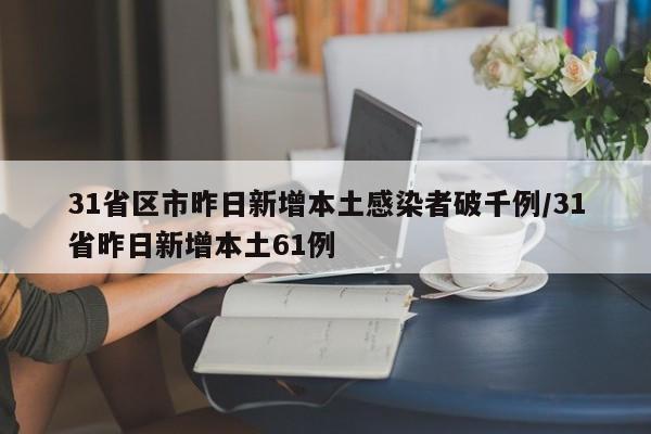 31省区市昨日新增本土感染者破千例/31省昨日新增本土61例
