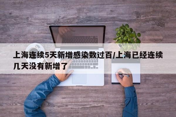 上海连续5天新增感染数过百/上海已经连续几天没有新增了