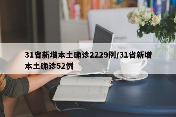 31省新增本土确诊2229例/31省新增本土确诊52例