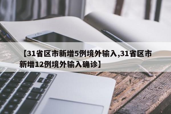 【31省区市新增5例境外输入,31省区市新增12例境外输入确诊】