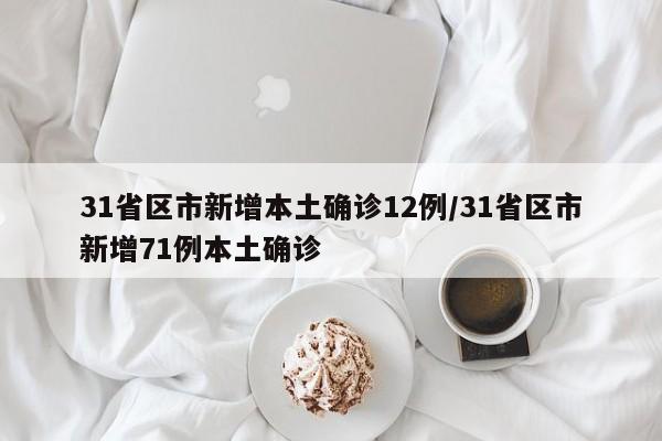 31省区市新增本土确诊12例/31省区市新增71例本土确诊