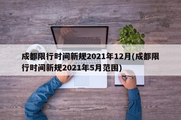 成都限行时间新规2021年12月(成都限行时间新规2021年5月范围)