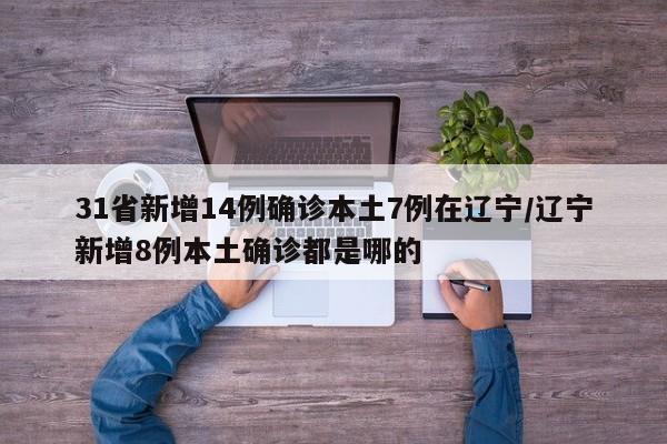 31省新增14例确诊本土7例在辽宁/辽宁新增8例本土确诊都是哪的