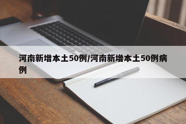 河南新增本土50例/河南新增本土50例病例