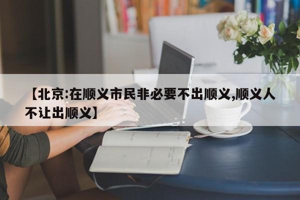 【北京:在顺义市民非必要不出顺义,顺义人不让出顺义】