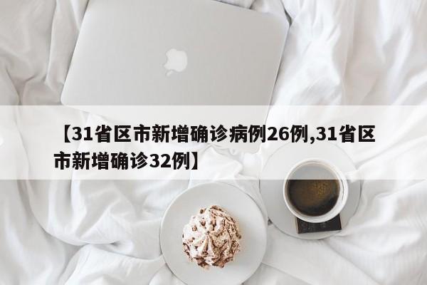 【31省区市新增确诊病例26例,31省区市新增确诊32例】