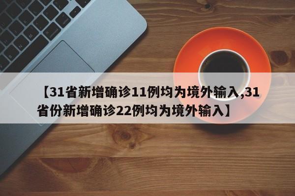 【31省新增确诊11例均为境外输入,31省份新增确诊22例均为境外输入】