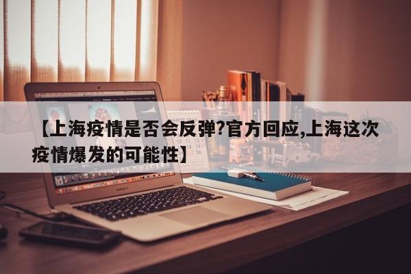 【上海疫情是否会反弹?官方回应,上海这次疫情爆发的可能性】