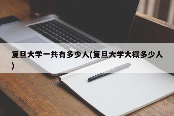 复旦大学一共有多少人(复旦大学大概多少人)