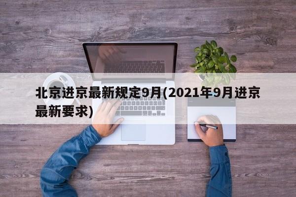 北京进京最新规定9月(2021年9月进京最新要求)