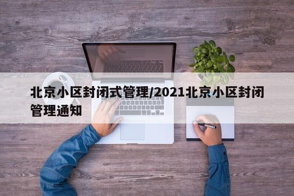 北京小区封闭式管理/2021北京小区封闭管理通知