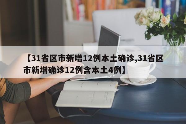 【31省区市新增12例本土确诊,31省区市新增确诊12例含本土4例】