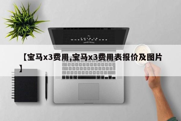 【宝马x3费用,宝马x3费用表报价及图片】