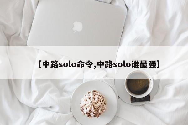 【中路solo命令,中路solo谁最强】