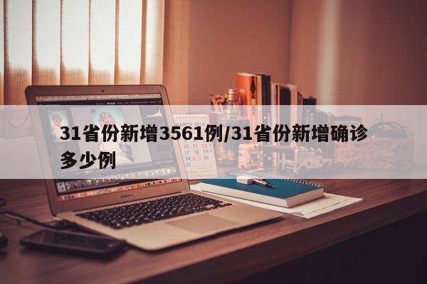 31省份新增3561例/31省份新增确诊多少例